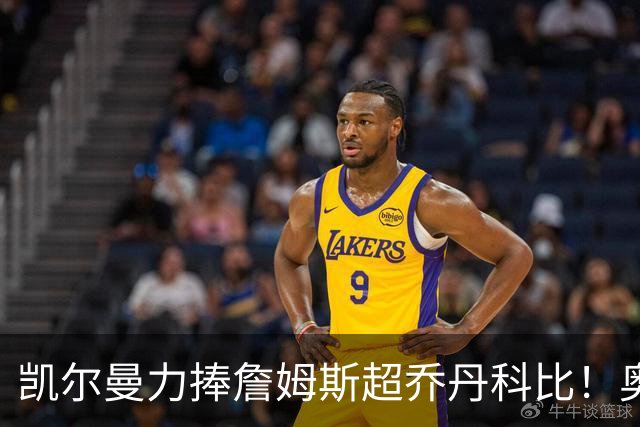 凯尔曼力捧詹姆斯超乔丹科比！奥尼尔硬核回怼：出双倍价钱求你闭嘴