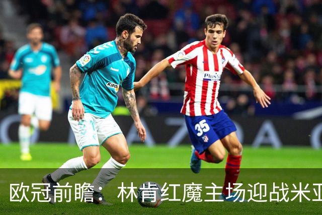 欧冠前瞻：林肯红魔主场迎战米亚尔比，三球劣势背水一战