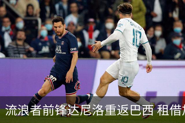 流浪者前锋达尼洛重返巴西 租借加盟博塔弗戈含买断条款