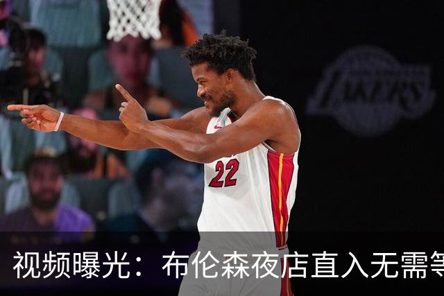 视频曝光：布伦森夜店直入无需等待，篮网波特却被拦门外查名单