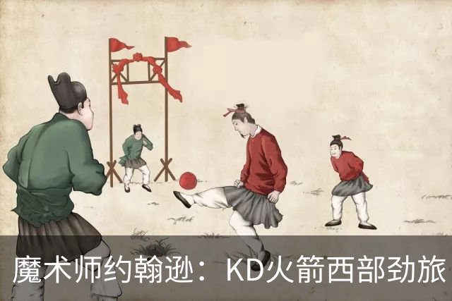 魔术师约翰逊：KD火箭西部劲旅 范弗利特复出让球队很危险