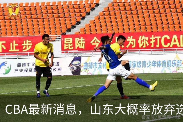 CBA最新消息，山东大概率放弃选秀 宁波男篮官宣换帅 朱芳雨回广东